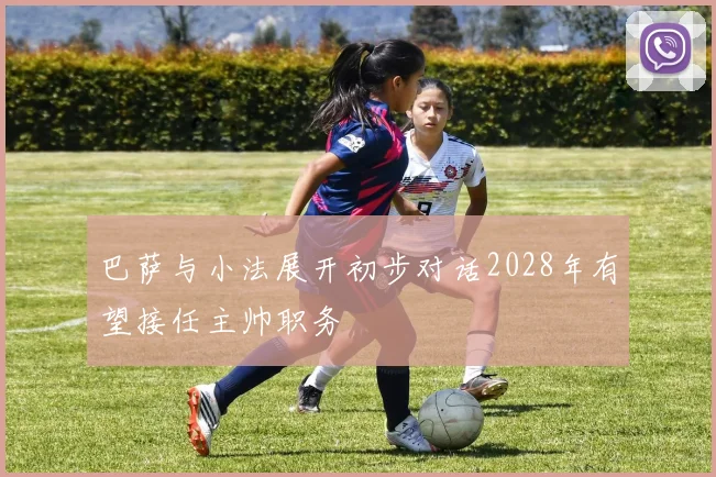 巴萨与小法展开初步对话2028年有望接任主帅职务