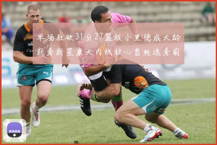 单场狂砍31分27篮板小里德成大龄新秀新星康大内线核心首轮选秀前景看好