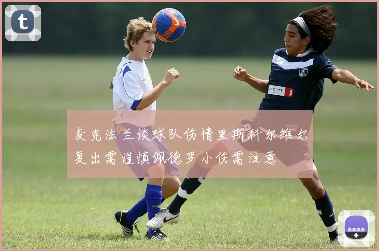 麦克法兰谈球队伤情里斯科尔维尔复出需谨慎佩德罗小伤需注意
