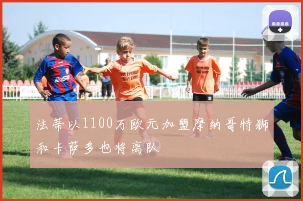 法蒂以1100万欧元加盟摩纳哥特狮和卡萨多也将离队