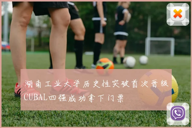 湖南工业大学历史性突破首次晋级CUBAL四强成功拿下门票