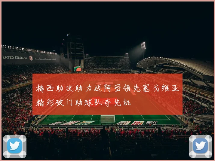 梅西助攻助力迈阿密领先塞戈维亚精彩破门助球队夺先机