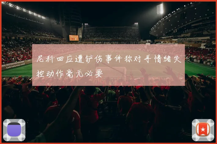 尼科回应遭铲伤事件称对手情绪失控动作毫无必要