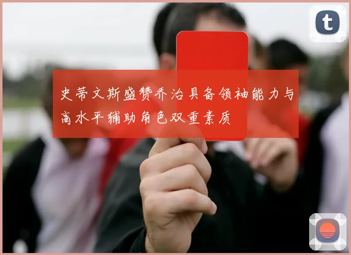 史蒂文斯盛赞乔治具备领袖能力与高水平辅助角色双重素质