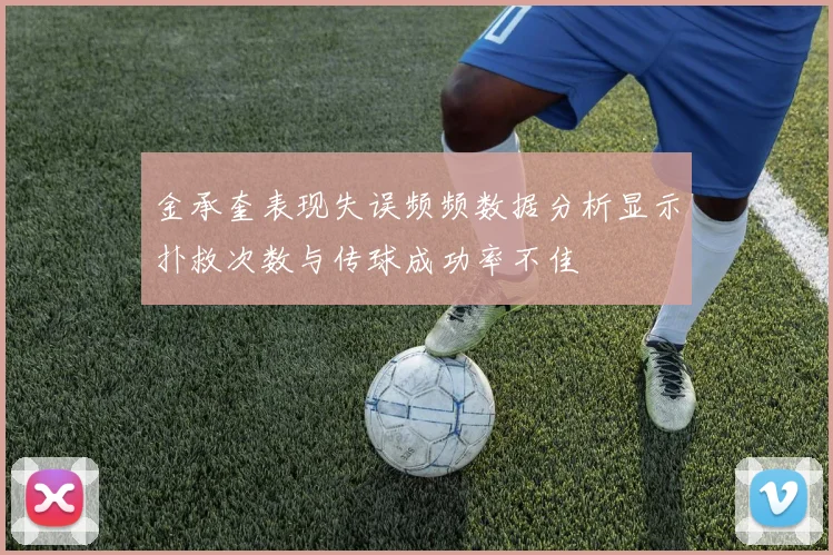 金承奎表现失误频频数据分析显示扑救次数与传球成功率不佳